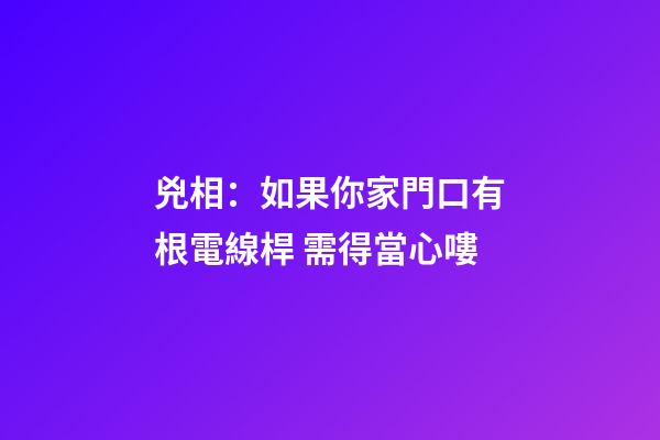 兇相：如果你家門口有根電線桿 需得當心嘍